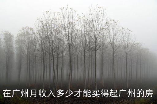 在廣州月收入多少才能買得起廣州的房