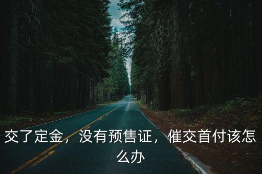 交了定金，沒有預售證，催交首付該怎么辦