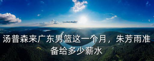 湯普森來廣東男籃這一個月，朱芳雨準備給多少薪水