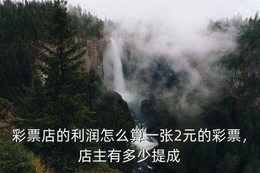 彩票店的利潤怎么算一張2元的彩票，店主有多少提成