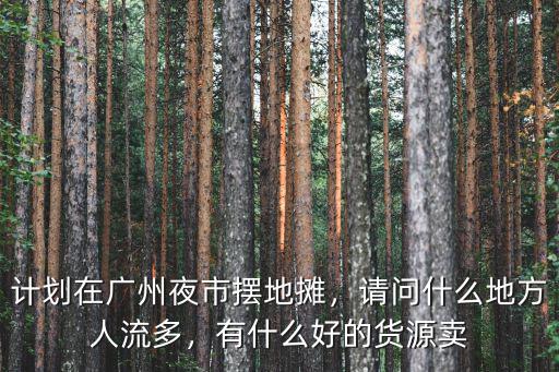 廣州蘿崗擺地攤地點在哪里,打算在廣州擺地攤