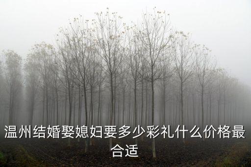 溫州結婚娶媳婦要多少彩禮什么價格最合適