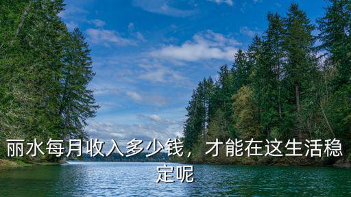 麗水每月收入多少錢，才能在這生活穩定呢