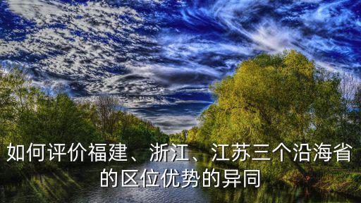 浙江的地形比福建好多少,福建和浙江哪個地方人好