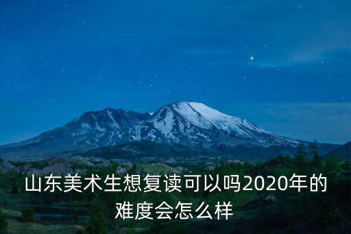山東美術復讀生一年有多少,山東美術生想復讀可以嗎