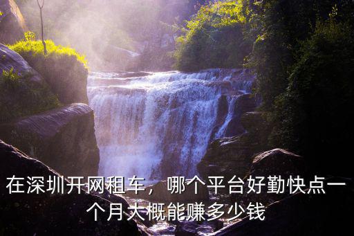 在深圳開網租車，哪個平臺好勤快點一個月大概能賺多少錢