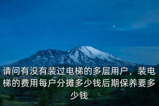 濰坊多層安裝電梯戶里收多少錢政策,裝電梯的費用每戶分攤多少錢