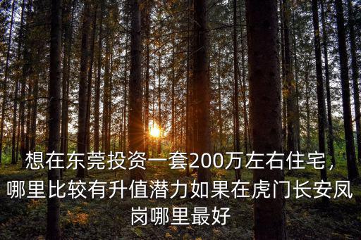 東莞鳳崗哪里升值潛力最好,如果在虎門長安鳳崗哪里最好