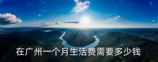 在廣州一個(gè)月生活費(fèi)需要多少錢