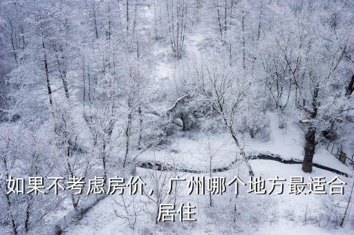廣州哪里居住環(huán)境好還便宜,居住環(huán)境很重要
