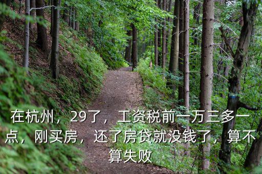 在杭州，29了，工資稅前一萬三多一點，剛買房，還了房貸就沒錢了，算不算失敗