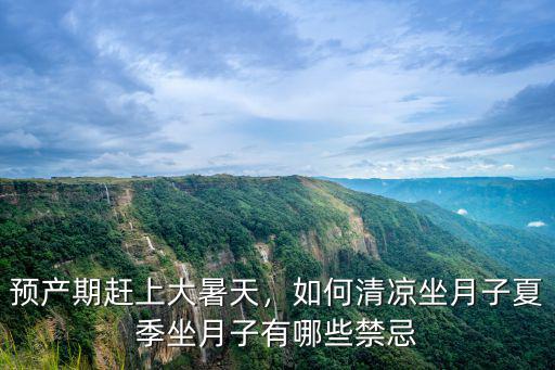 預產期趕上大暑天，如何清涼坐月子夏季坐月子有哪些禁忌