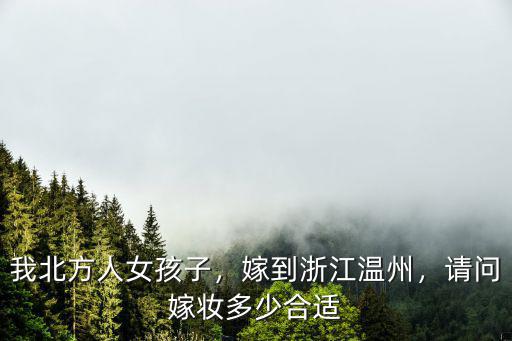 我北方人女孩子，嫁到浙江溫州，請問嫁妝多少合適