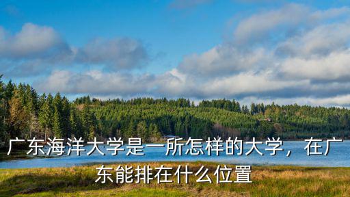 廣東海洋大學工科怎么樣,在廣東能排在什么位置
