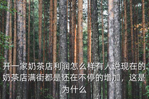 開一家奶茶店利潤怎么樣有人說現在的奶茶店滿街都是還在不停的增加，這是為什么