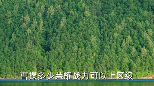 曹操多少榮耀戰力可以上區級