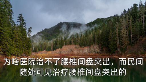 惠州哪里有醫院治療腰椎間盤突,為啥醫院治不了腰椎間盤突出