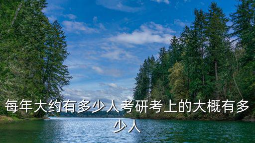 浙江省每年考研多少人,每年大約有多少人考研