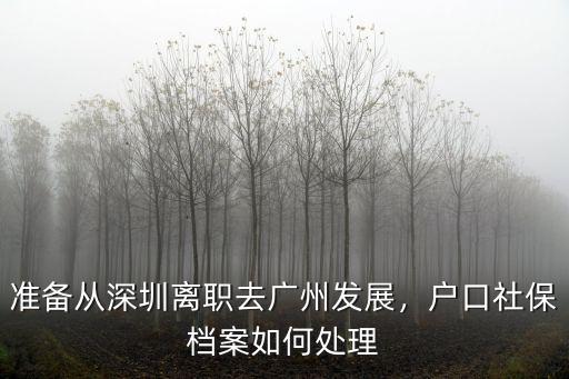 深圳離職后戶口和社保怎么辦理,準(zhǔn)備從深圳離職去廣州發(fā)展