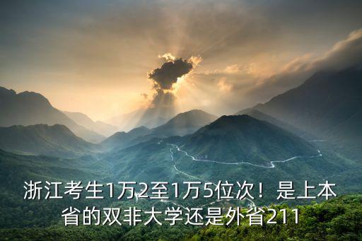 浙江考生1萬2至1萬5位次！是上本省的雙非大學還是外省211