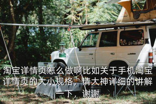 淘寶詳情頁怎么做啊比如關于手機淘寶詳情頁的大小規(guī)格，請大神詳細的講解一下，謝謝