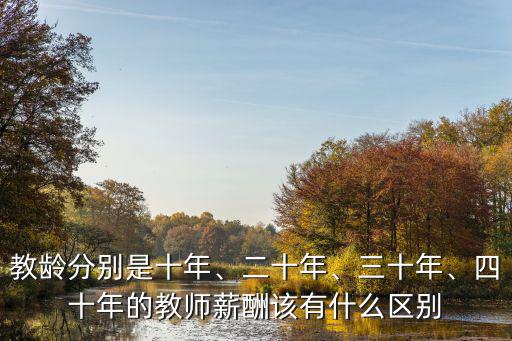 教齡分別是十年、二十年、三十年、四十年的教師薪酬該有什么區別