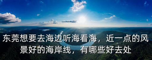東莞想要去海邊聽海看海，近一點的風景好的海岸線，有哪些好去處