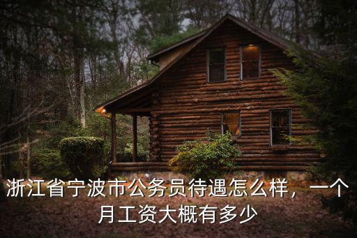 浙江省寧波市公務員待遇怎么樣，一個月工資大概有多少