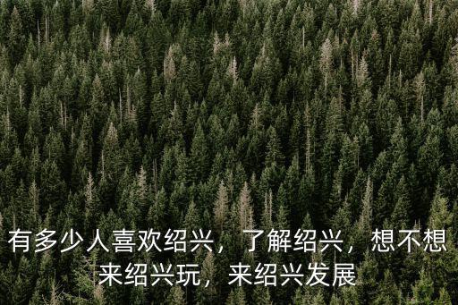 有多少人喜歡紹興，了解紹興，想不想來紹興玩，來紹興發展