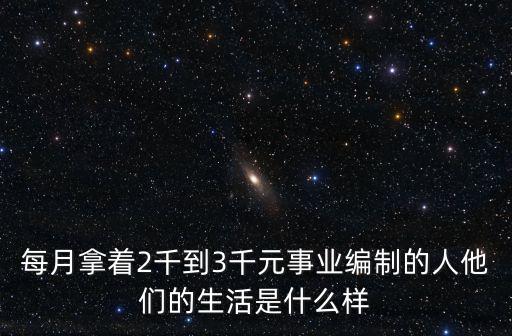 每月拿著2千到3千元事業編制的人他們的生活是什么樣