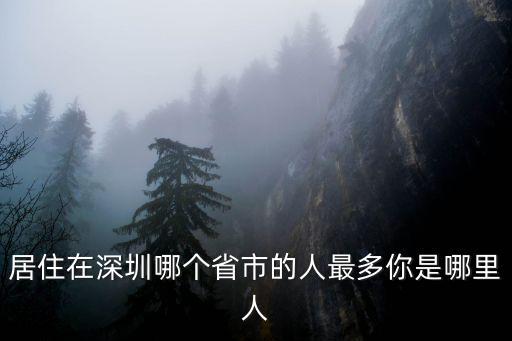 居住在深圳哪個省市的人最多你是哪里人