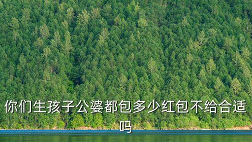浙江德清生孩子一般包多少錢,你們生孩子公婆都包多少紅包