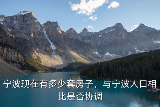寧波現(xiàn)在有多少套房子，與寧波人口相比是否協(xié)調(diào)