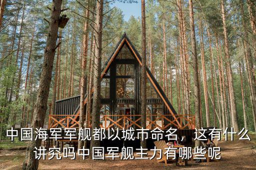 中國海軍軍艦都以城市命名，這有什么講究嗎中國軍艦主力有哪些呢