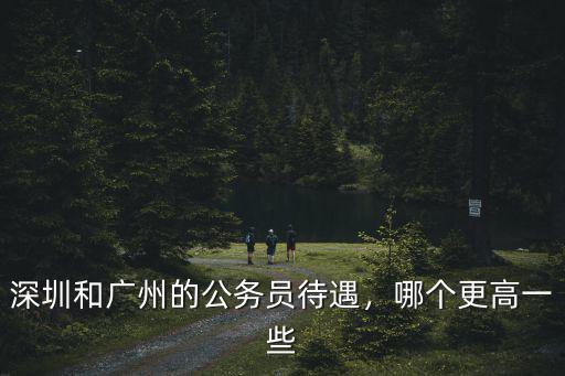 深圳和廣州的公務員待遇，哪個更高一些