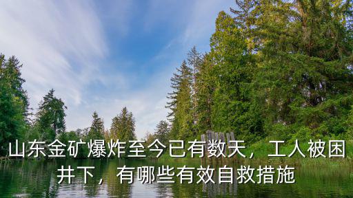 山東金礦爆炸至今已有數天，工人被困井下，有哪些有效自救措施
