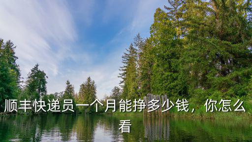 順豐快遞員一個(gè)月能掙多少錢，你怎么看