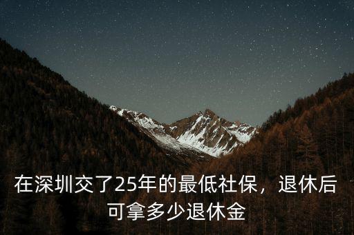 在深圳交社保最低交多少年,在深圳交了25年的最低社保