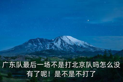 廣東隊最后一場不是打北京隊嗎怎么沒有了呢！是不是不打了