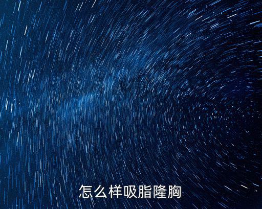 怎么樣吸脂隆胸