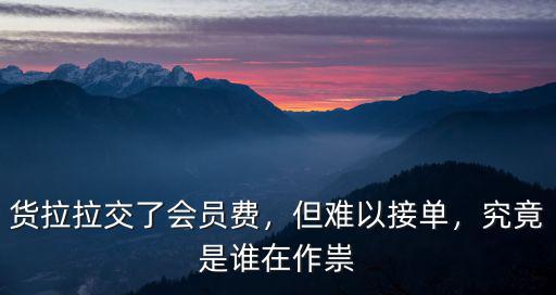 貨拉拉交了會(huì)員費(fèi)，但難以接單，究竟是誰在作祟
