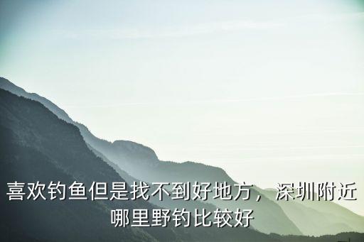 深圳哪里野釣無污染,深圳哪里可以釣到大魚