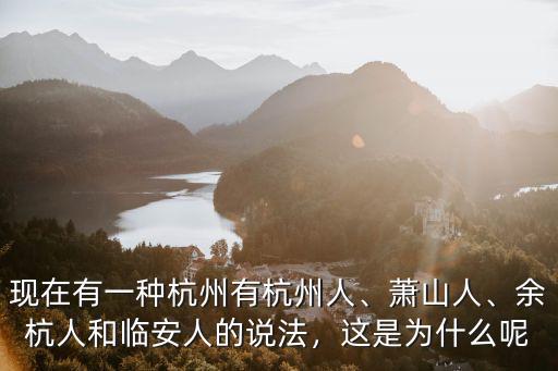 現(xiàn)在有一種杭州有杭州人、蕭山人、余杭人和臨安人的說法，這是為什么呢