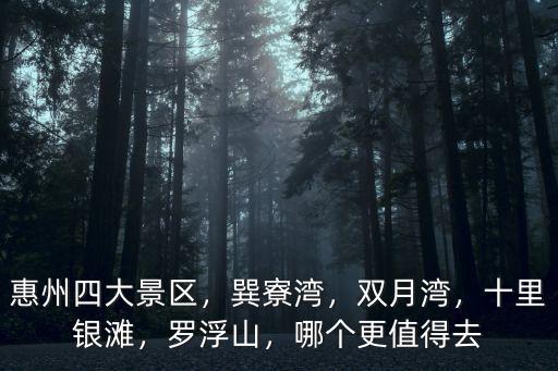 惠州四大景區，巽寮灣，雙月灣，十里銀灘，羅浮山，哪個更值得去