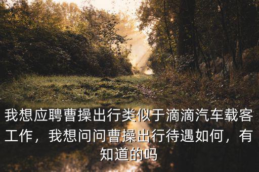 我想應聘曹操出行類似于滴滴汽車載客工作，我想問問曹操出行待遇如何，有知道的嗎