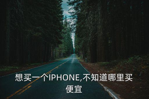 想買一個IPHONE,不知道哪里買便宜