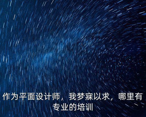 作為平面設計師，我夢寐以求，哪里有專業的培訓