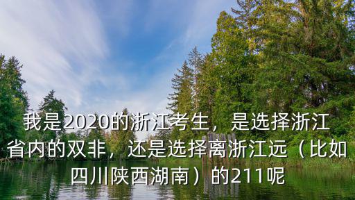 我是2020的浙江考生，是選擇浙江省內的雙非，還是選擇離浙江遠（比如四川陜西湖南）的211呢