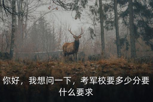 你好，我想問一下，考軍校要多少分要什么要求