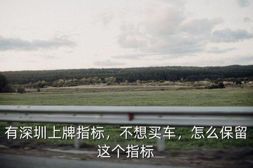 有深圳上牌指標(biāo)，不想買車，怎么保留這個(gè)指標(biāo)